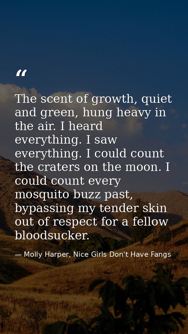 The scent of growth, quiet and green, hung heavy in the air. I heard everything. I saw everything. I could count the cra — Molly Harper, Nice Girls Don't Have Fangs