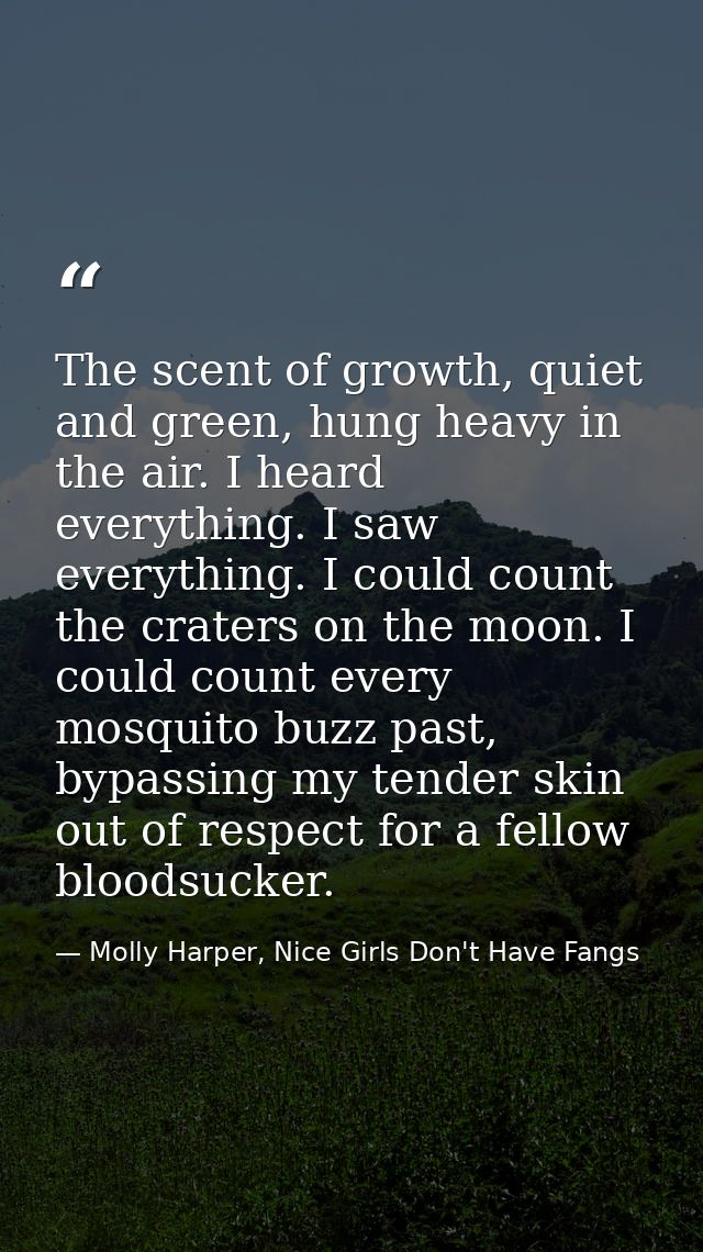 The scent of growth, quiet and green, hung heavy in the air. I heard everything. I saw everything. I could count the cra — Molly Harper, Nice Girls Don't Have Fangs