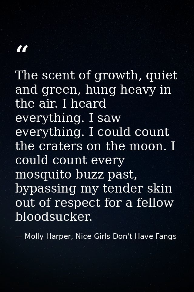 The scent of growth, quiet and green, hung heavy in the air. I heard everything. I saw everything. I could count the cra — Molly Harper, Nice Girls Don't Have Fangs