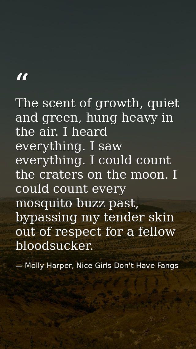 The scent of growth, quiet and green, hung heavy in the air. I heard everything. I saw everything. I could count the cra — Molly Harper, Nice Girls Don't Have Fangs