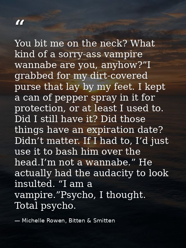 You bit me on the neck? What kind of a sorry-ass vampire wannabe are you, anyhow?”I grabbed for my dirt-covered purse th — Michelle Rowen, Bitten & Smitten