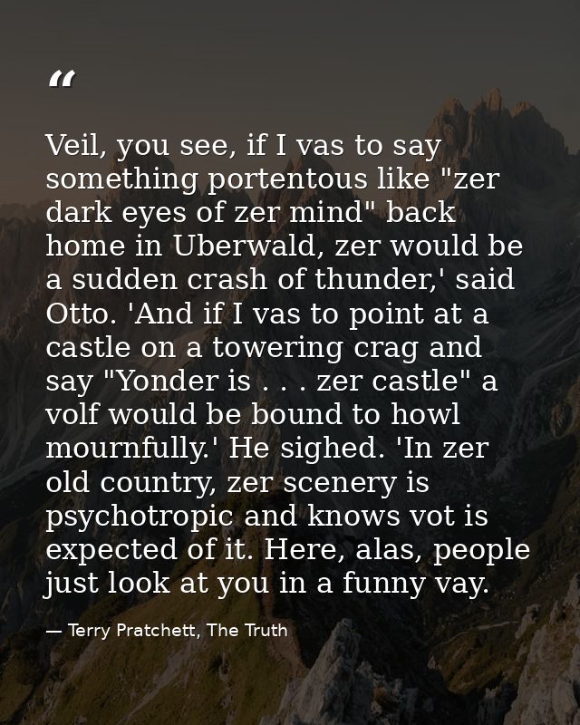Veil, you see, if I vas to say something portentous like "zer dark eyes of zer mind" back home in Uberwald, zer would be — Terry Pratchett, The Truth