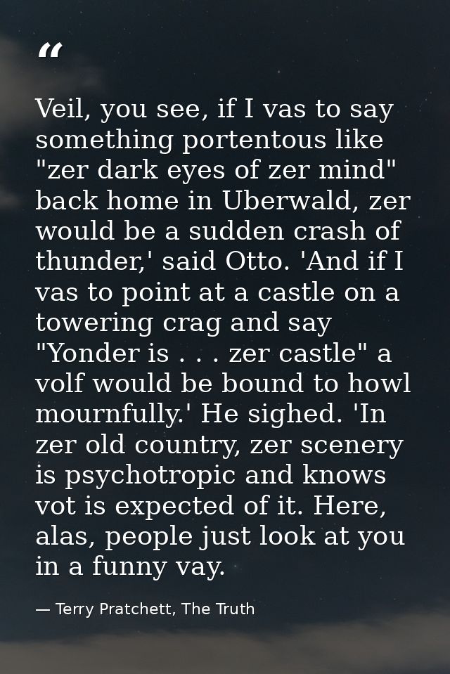 Veil, you see, if I vas to say something portentous like "zer dark eyes of zer mind" back home in Uberwald, zer would be — Terry Pratchett, The Truth