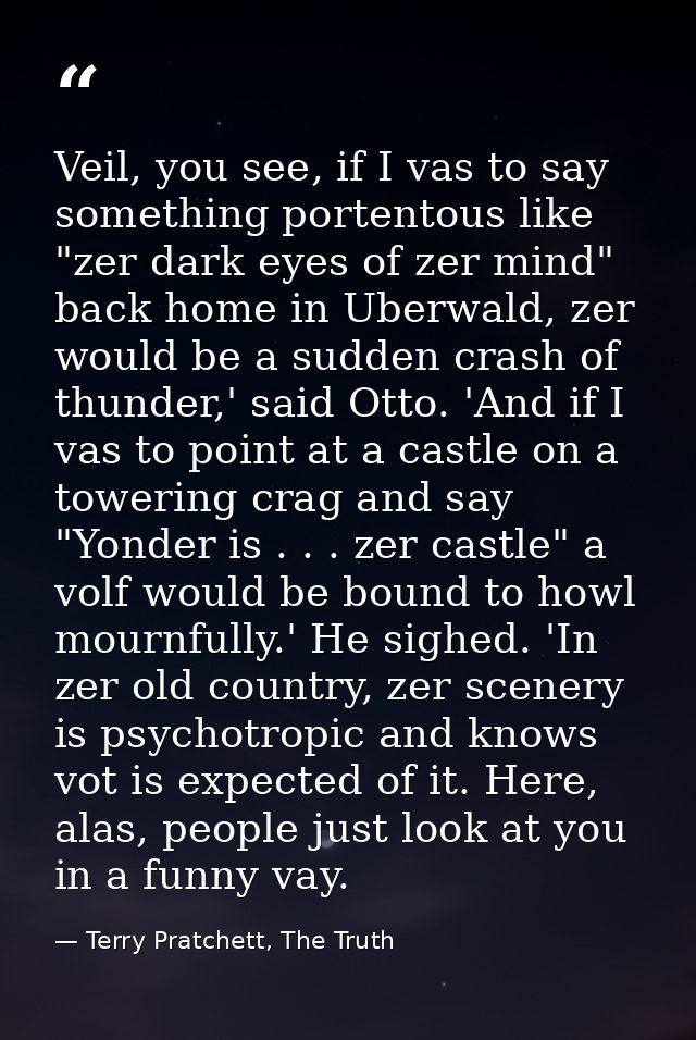 Veil, you see, if I vas to say something portentous like "zer dark eyes of zer mind" back home in Uberwald, zer would be — Terry Pratchett, The Truth