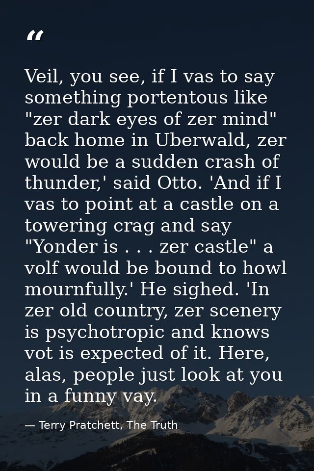 Veil, you see, if I vas to say something portentous like "zer dark eyes of zer mind" back home in Uberwald, zer would be — Terry Pratchett, The Truth
