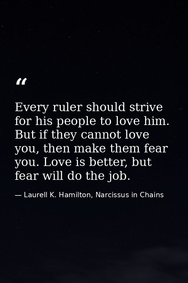 Every ruler should strive for his people to love him. But if they cannot love you, then make them fear you. Love is bett — Laurell K. Hamilton, Narcissus in Chains
