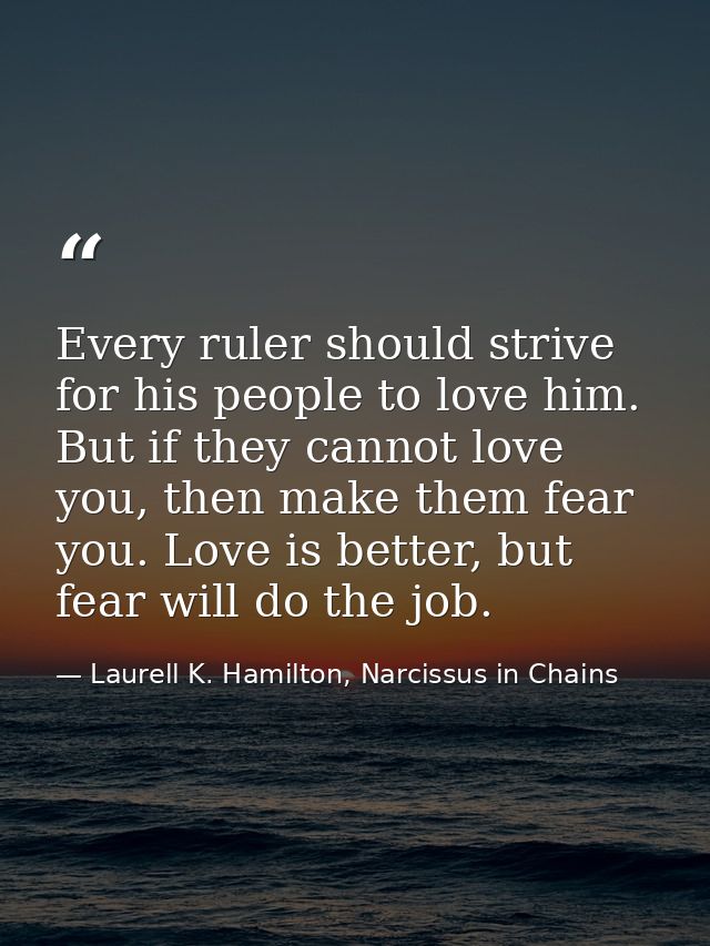 Every ruler should strive for his people to love him. But if they cannot love you, then make them fear you. Love is bett — Laurell K. Hamilton, Narcissus in Chains