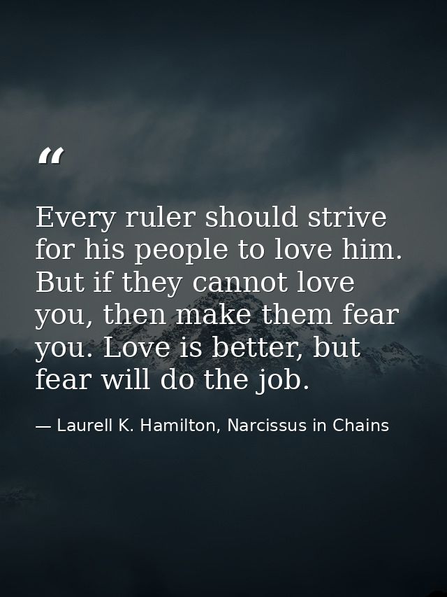 Every ruler should strive for his people to love him. But if they cannot love you, then make them fear you. Love is bett — Laurell K. Hamilton, Narcissus in Chains