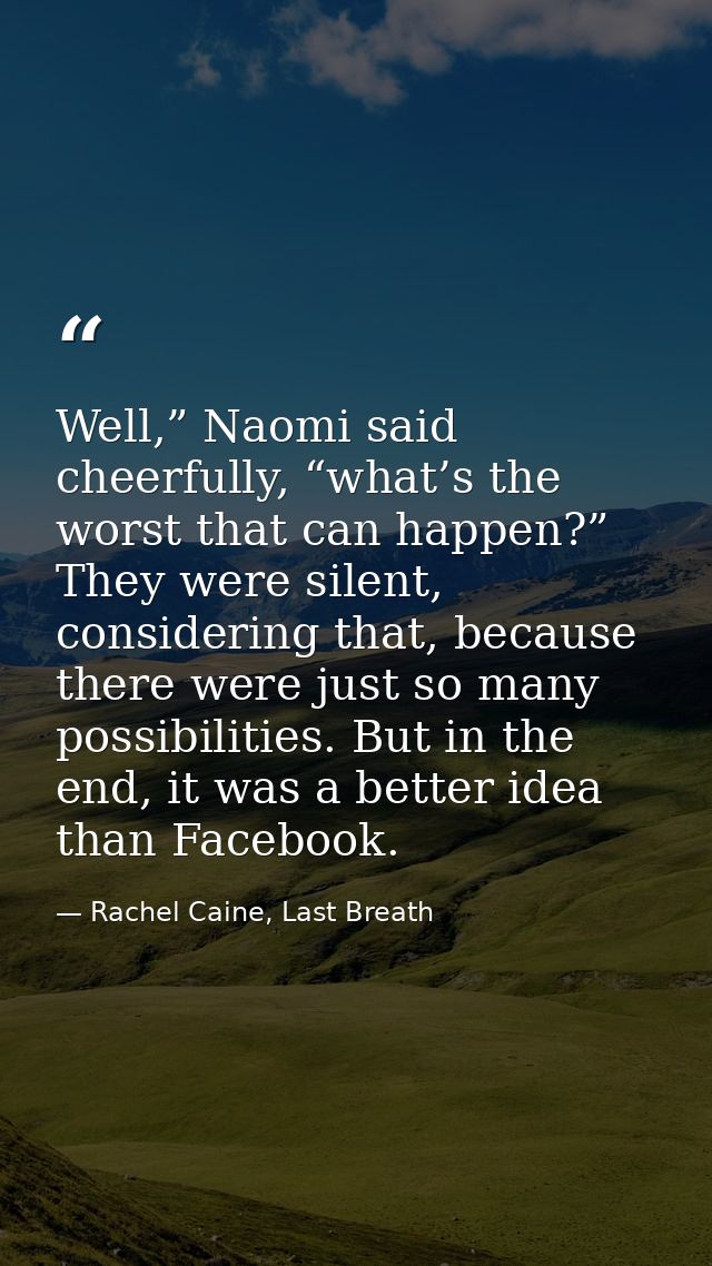 Well,” Naomi said cheerfully, “what’s the worst that can happen?” They were silent, considering that, because there were — Rachel Caine, Last Breath
