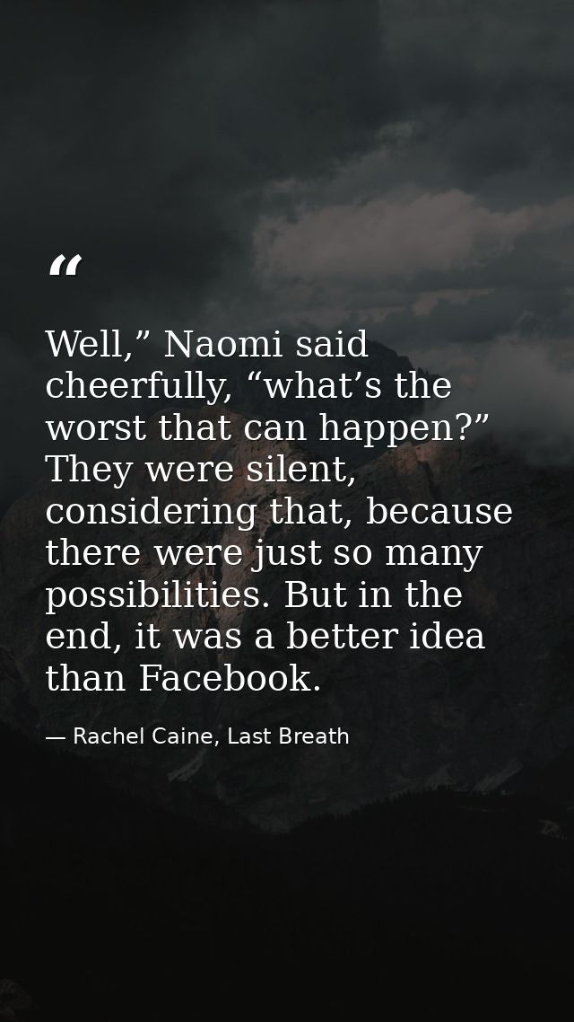 Well,” Naomi said cheerfully, “what’s the worst that can happen?” They were silent, considering that, because there were — Rachel Caine, Last Breath