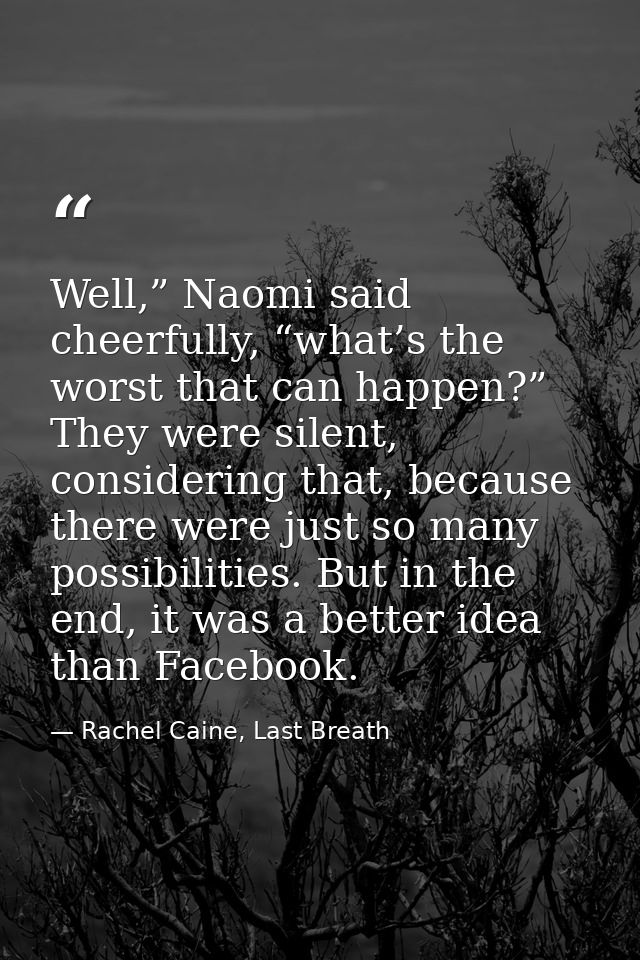 Well,” Naomi said cheerfully, “what’s the worst that can happen?” They were silent, considering that, because there were — Rachel Caine, Last Breath