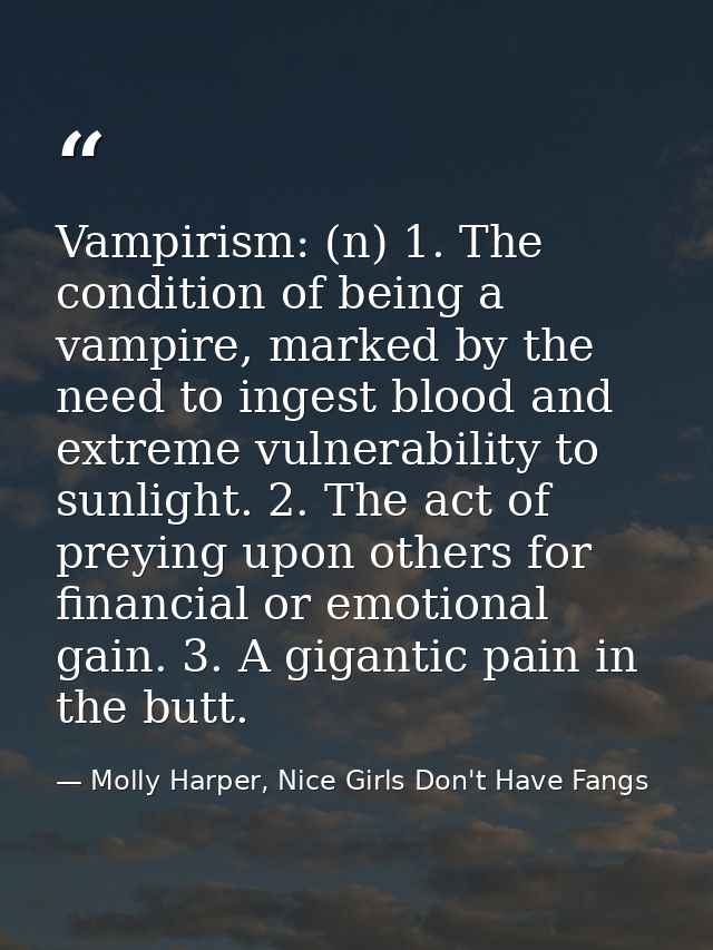 Vampirism: (n) 1. The condition of being a vampire, marked by the need to ingest blood and extreme vulnerability to sunl — Molly Harper, Nice Girls Don't Have Fangs