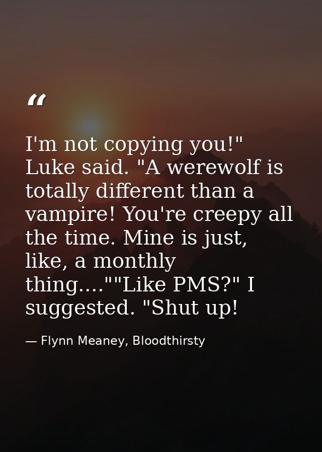 I'm not copying you!" Luke said. "A werewolf is totally different than a vampire! You're creepy all the time. Mine is ju — Flynn Meaney, Bloodthirsty