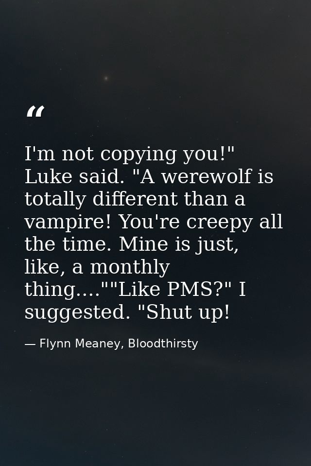 I'm not copying you!" Luke said. "A werewolf is totally different than a vampire! You're creepy all the time. Mine is ju — Flynn Meaney, Bloodthirsty