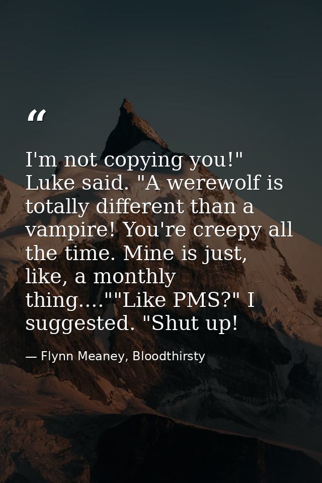 I'm not copying you!" Luke said. "A werewolf is totally different than a vampire! You're creepy all the time. Mine is ju — Flynn Meaney, Bloodthirsty