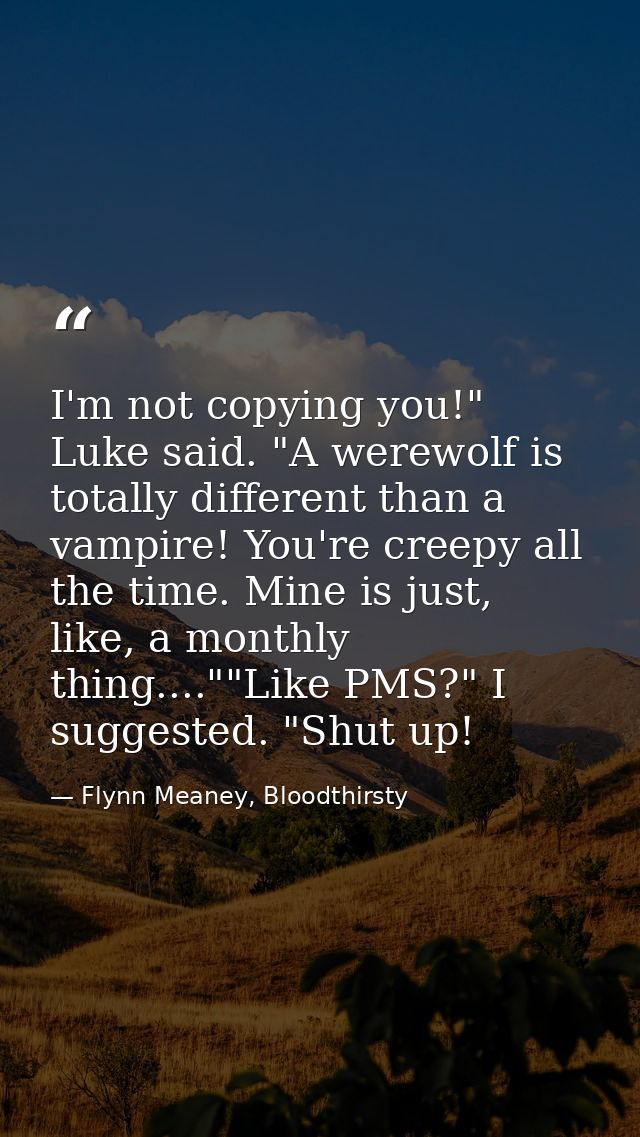 I'm not copying you!" Luke said. "A werewolf is totally different than a vampire! You're creepy all the time. Mine is ju — Flynn Meaney, Bloodthirsty