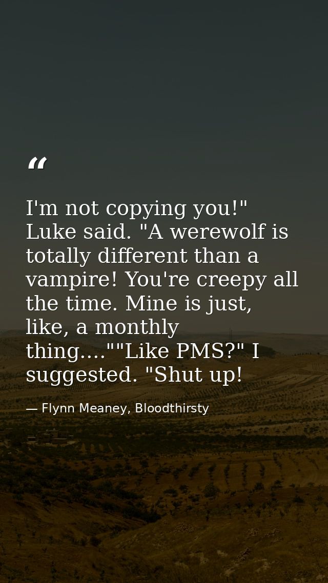I'm not copying you!" Luke said. "A werewolf is totally different than a vampire! You're creepy all the time. Mine is ju — Flynn Meaney, Bloodthirsty