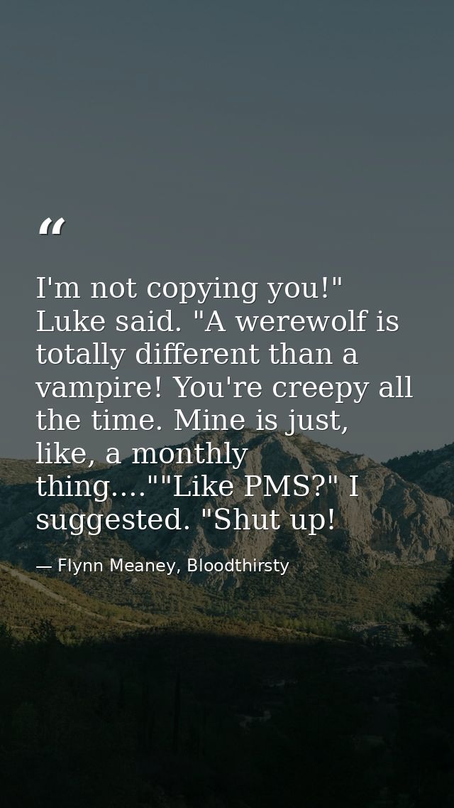 I'm not copying you!" Luke said. "A werewolf is totally different than a vampire! You're creepy all the time. Mine is ju — Flynn Meaney, Bloodthirsty