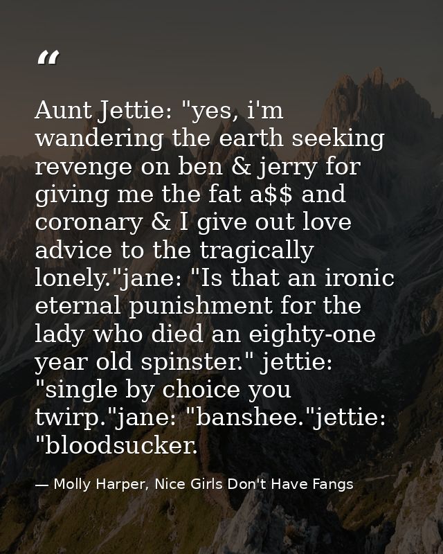 Aunt Jettie: "yes, i'm wandering the earth seeking revenge on ben & jerry for giving me the fat a$$ and coronary & I giv — Molly Harper, Nice Girls Don't Have Fangs