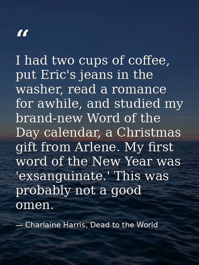 I had two cups of coffee, put Eric's jeans in the washer, read a romance for awhile, and studied my brand-new Word of th — Charlaine Harris, Dead to the World