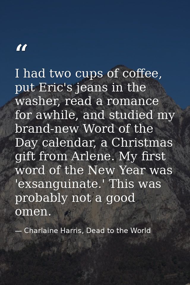 I had two cups of coffee, put Eric's jeans in the washer, read a romance for awhile, and studied my brand-new Word of th — Charlaine Harris, Dead to the World