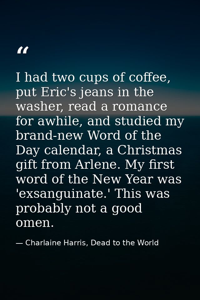 I had two cups of coffee, put Eric's jeans in the washer, read a romance for awhile, and studied my brand-new Word of th — Charlaine Harris, Dead to the World