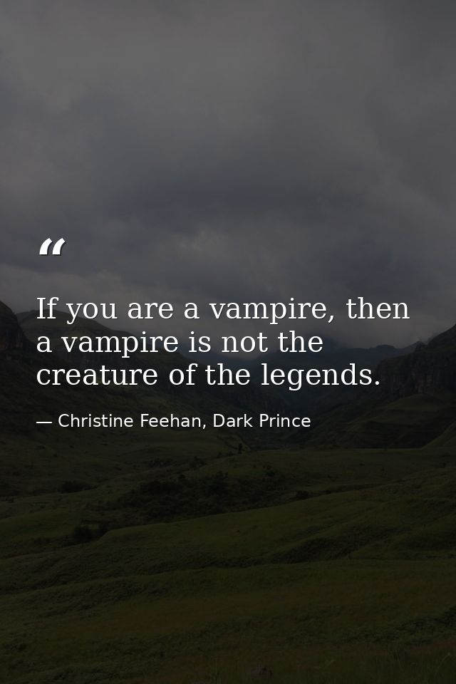 If you are a vampire, then a vampire is not the creature of the legends. — Christine Feehan, Dark Prince