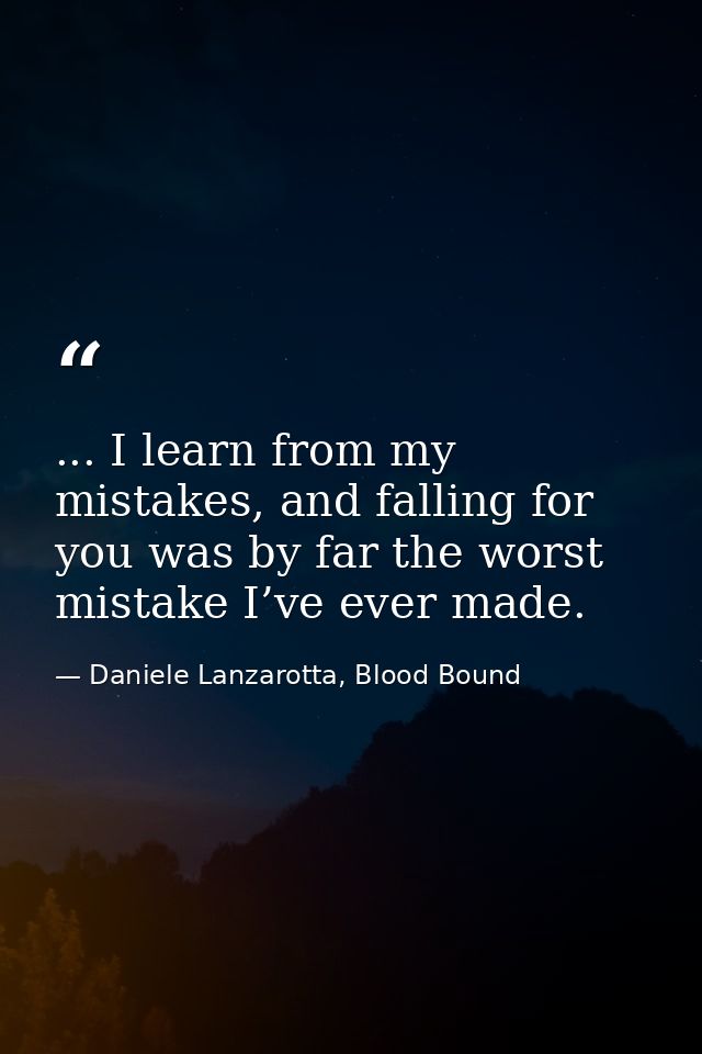 ... I learn from my mistakes, and falling for you was by far the worst mistake I’ve ever made. — Daniele Lanzarotta, Blood Bound