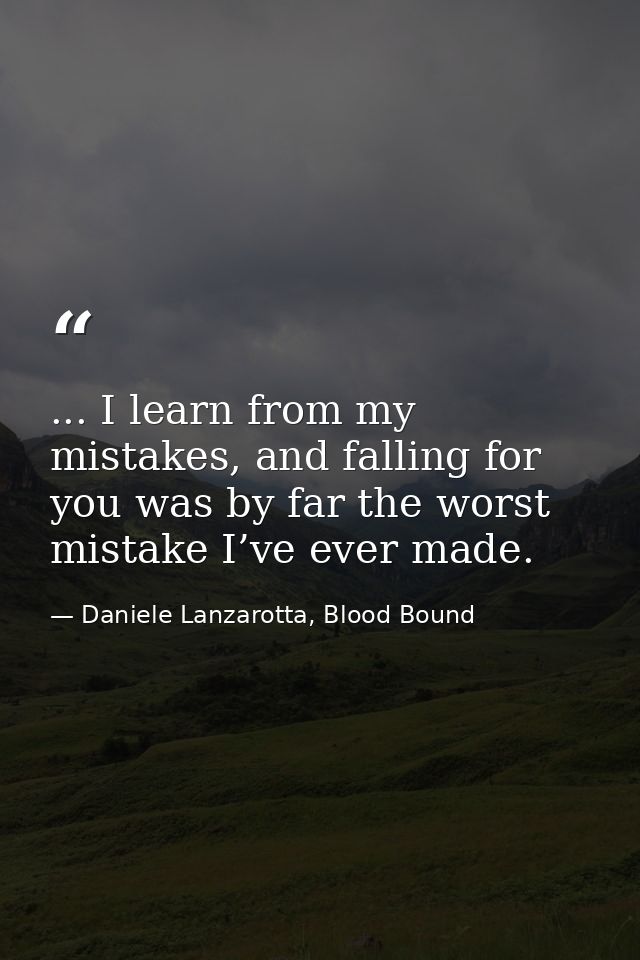 ... I learn from my mistakes, and falling for you was by far the worst mistake I’ve ever made. — Daniele Lanzarotta, Blood Bound