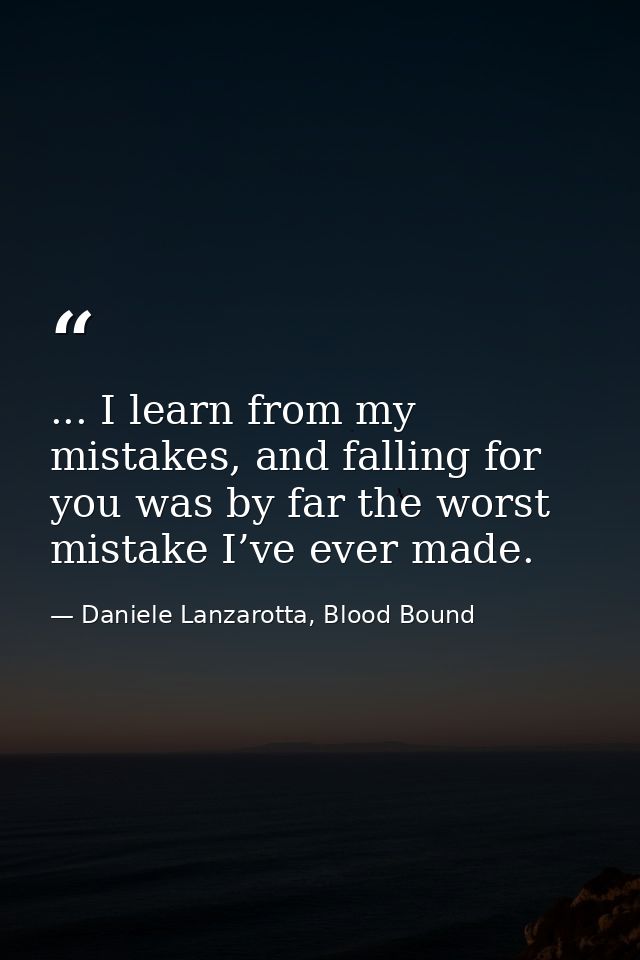 ... I learn from my mistakes, and falling for you was by far the worst mistake I’ve ever made. — Daniele Lanzarotta, Blood Bound