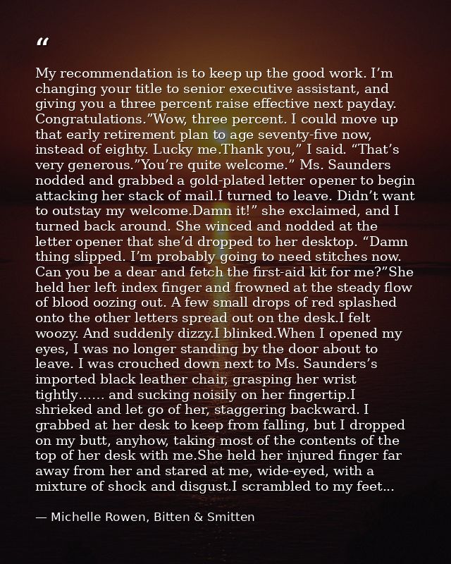 My recommendation is to keep up the good work. I’m changing your title to senior executive assistant, and giving you a t — Michelle Rowen, Bitten & Smitten