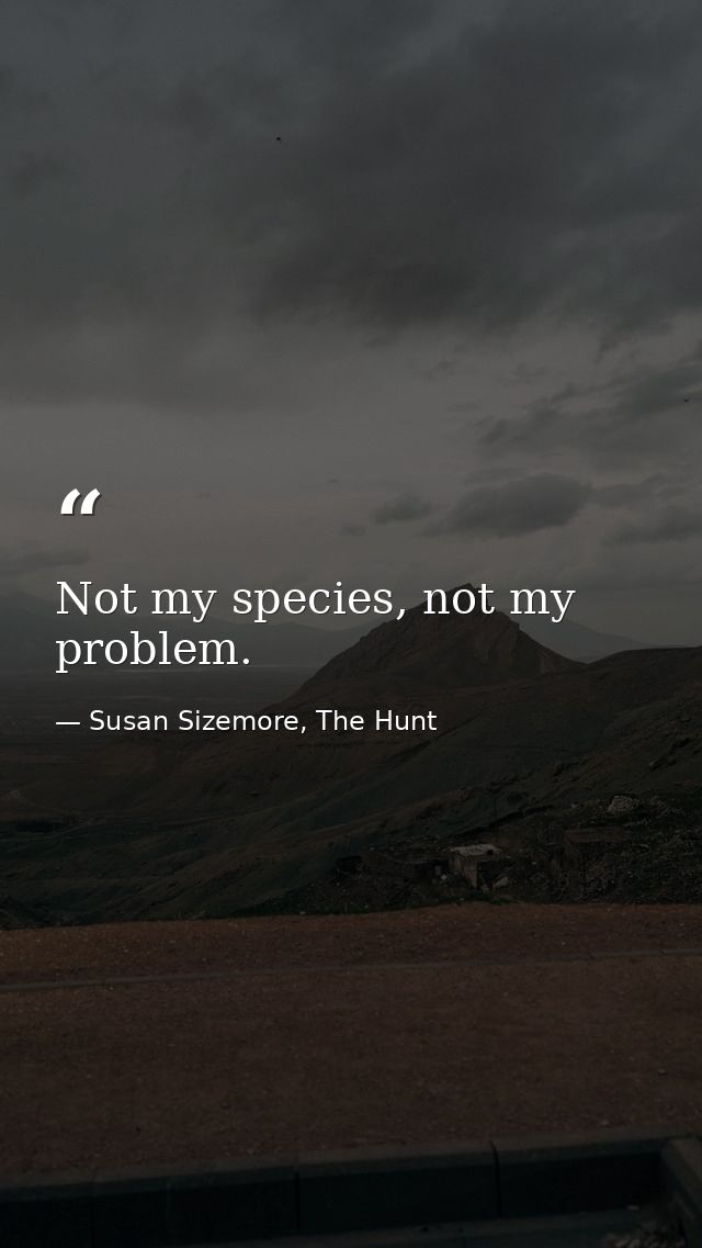 Not my species, not my problem. — Susan Sizemore, The Hunt