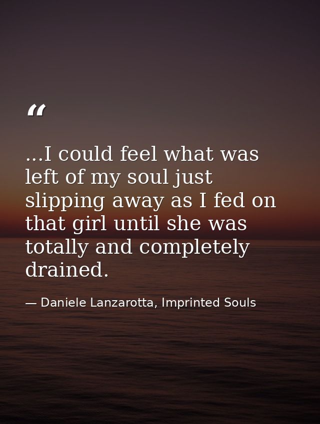 ...I could feel what was left of my soul just slipping away as I fed on that girl until she was totally and completely d — Daniele Lanzarotta, Imprinted Souls