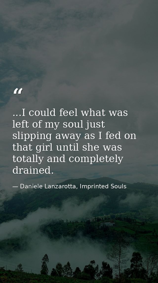 ...I could feel what was left of my soul just slipping away as I fed on that girl until she was totally and completely d — Daniele Lanzarotta, Imprinted Souls