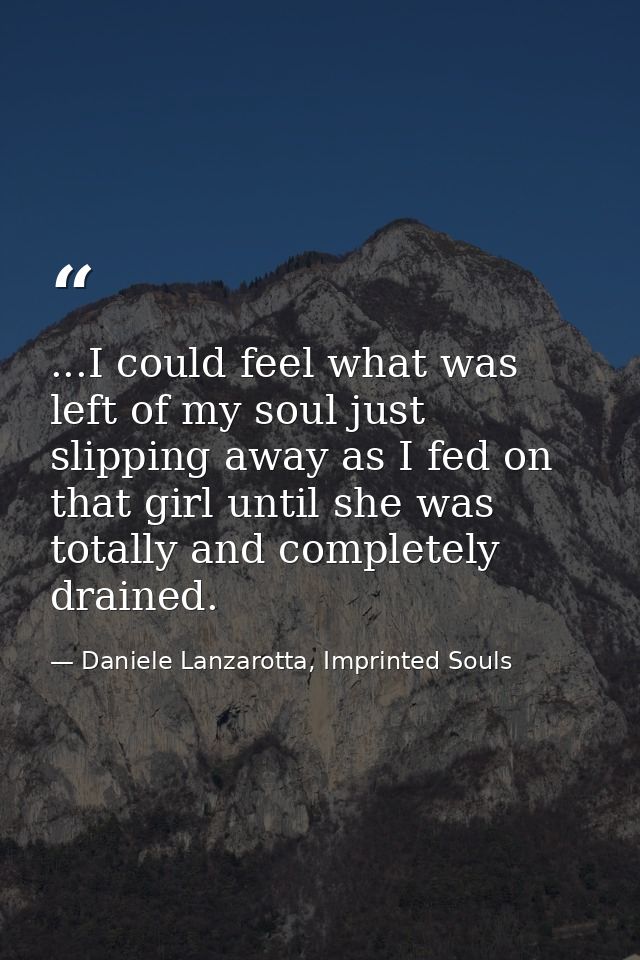 ...I could feel what was left of my soul just slipping away as I fed on that girl until she was totally and completely d — Daniele Lanzarotta, Imprinted Souls