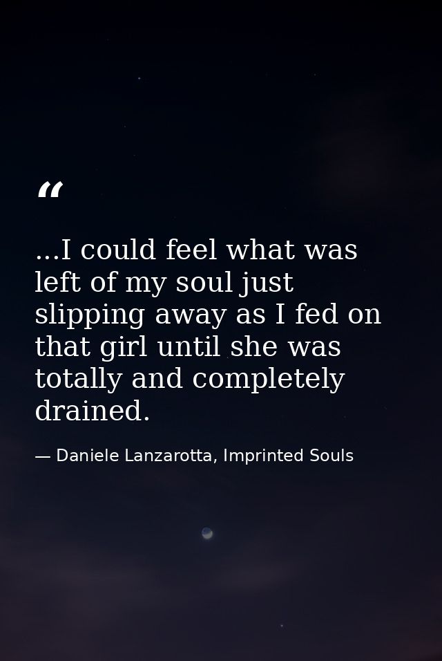 ...I could feel what was left of my soul just slipping away as I fed on that girl until she was totally and completely d — Daniele Lanzarotta, Imprinted Souls