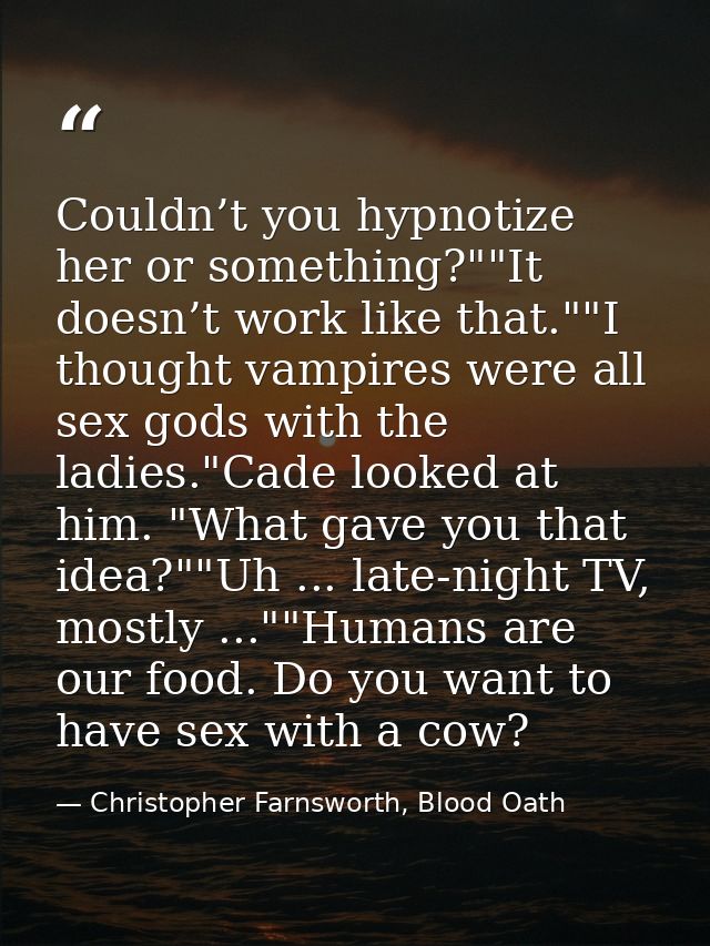 Couldn’t you hypnotize her or something?""It doesn’t work like that.""I thought vampires were all sex gods with the ladi — Christopher Farnsworth, Blood Oath
