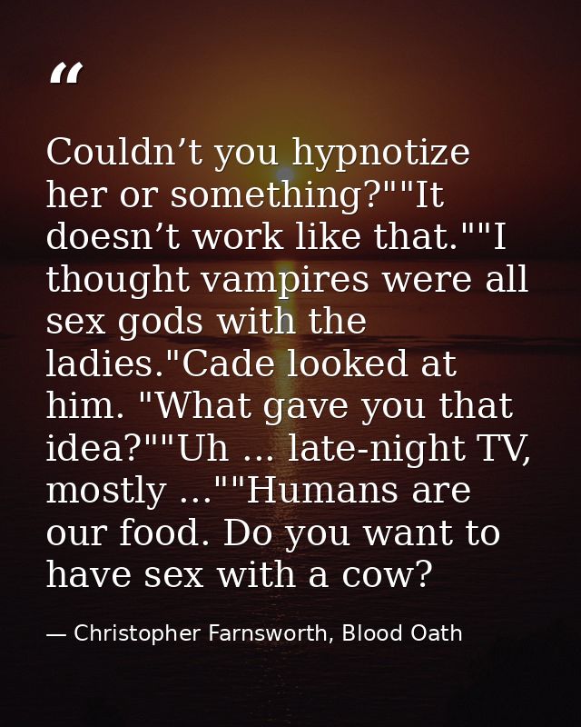 Couldn’t you hypnotize her or something?""It doesn’t work like that.""I thought vampires were all sex gods with the ladi — Christopher Farnsworth, Blood Oath