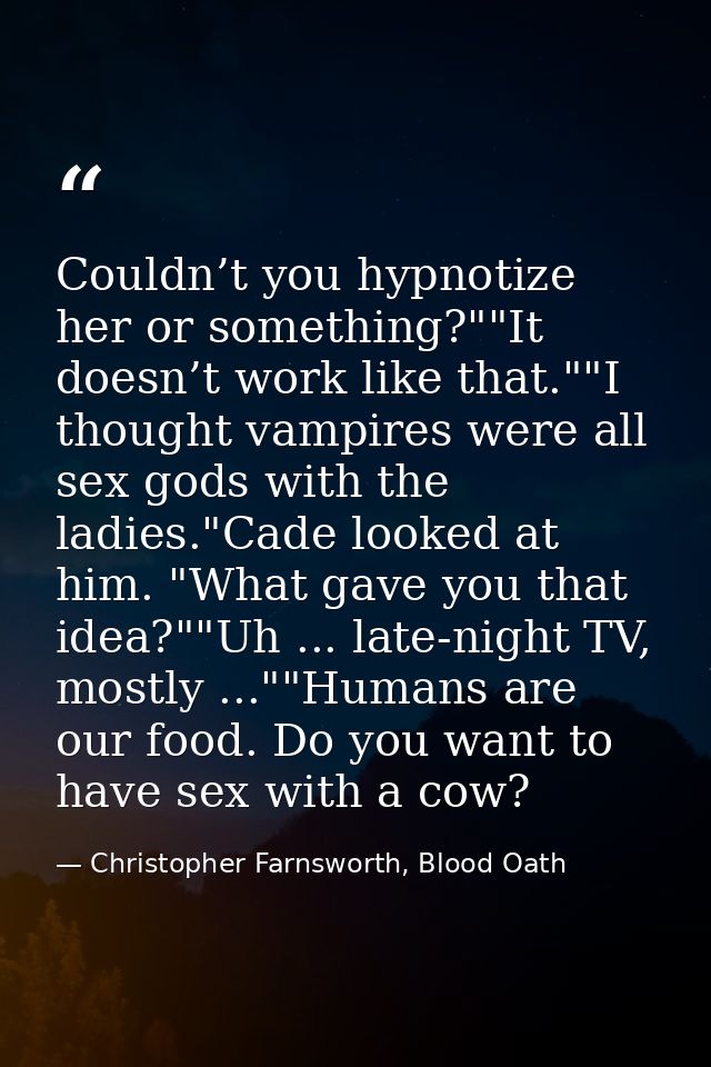 Couldn’t you hypnotize her or something?""It doesn’t work like that.""I thought vampires were all sex gods with the ladi — Christopher Farnsworth, Blood Oath