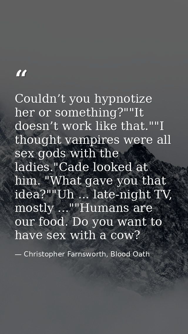 Couldn’t you hypnotize her or something?""It doesn’t work like that.""I thought vampires were all sex gods with the ladi — Christopher Farnsworth, Blood Oath
