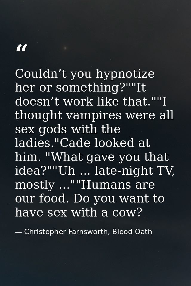 Couldn’t you hypnotize her or something?""It doesn’t work like that.""I thought vampires were all sex gods with the ladi — Christopher Farnsworth, Blood Oath