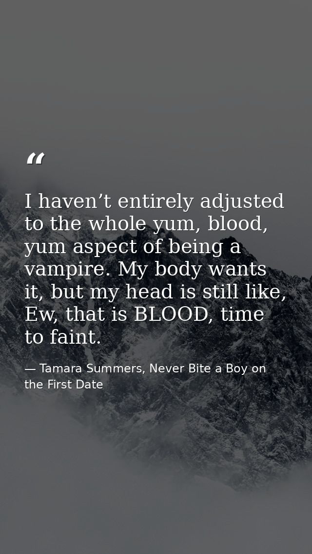 I haven’t entirely adjusted to the whole yum, blood, yum aspect of being a vampire. My body wants it, but my head is sti — Tamara Summers, Never Bite a Boy on the First Date