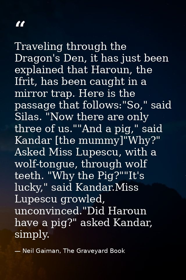 Traveling through the Dragon's Den, it has just been explained that Haroun, the Ifrit, has been caught in a mirror trap. — Neil Gaiman, The Graveyard Book