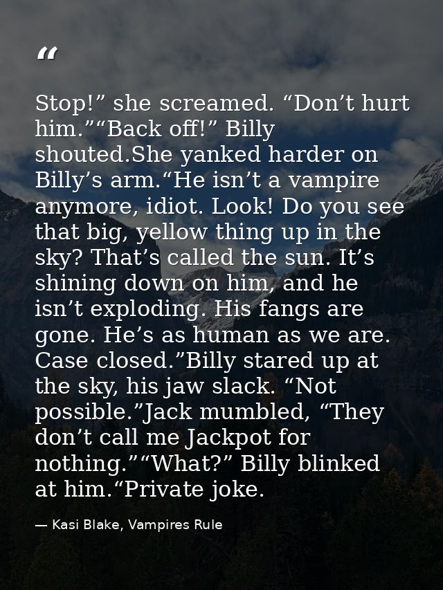 Stop!” she screamed. “Don’t hurt him.”“Back off!” Billy shouted.She yanked harder on Billy’s arm.“He isn’t a vampire any — Kasi Blake, Vampires Rule