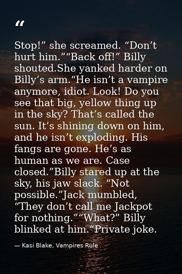 Stop!” she screamed. “Don’t hurt him.”“Back off!” Billy shouted.She yanked harder on Billy’s arm.“He isn’t a vampire any — Kasi Blake, Vampires Rule