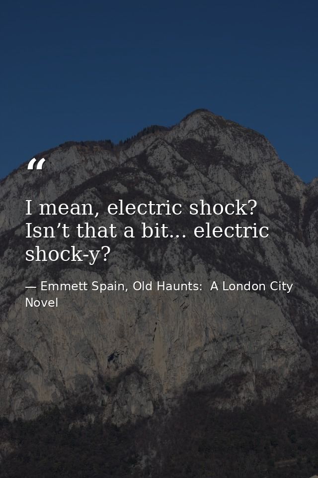I mean, electric shock? Isn’t that a bit... electric shock-y? — Emmett Spain, Old Haunts:  A London City Novel