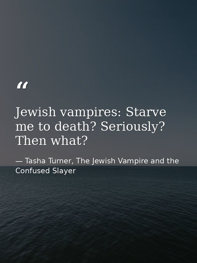 Jewish vampires: Starve me to death? Seriously? Then what? — Tasha Turner, The Jewish Vampire and the Confused Slayer