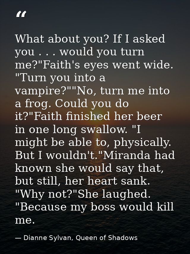 What about you? If I asked you . . . would you turn me?"Faith's eyes went wide. "Turn you into a vampire?""No, turn me i — Dianne Sylvan, Queen of Shadows