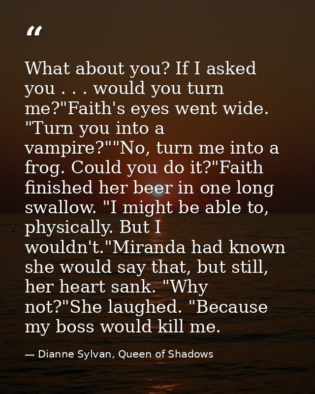 What about you? If I asked you . . . would you turn me?"Faith's eyes went wide. "Turn you into a vampire?""No, turn me i — Dianne Sylvan, Queen of Shadows