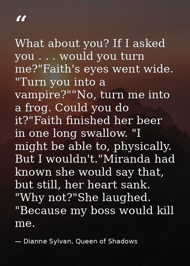 What about you? If I asked you . . . would you turn me?"Faith's eyes went wide. "Turn you into a vampire?""No, turn me i — Dianne Sylvan, Queen of Shadows